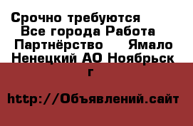 Срочно требуются !!!! - Все города Работа » Партнёрство   . Ямало-Ненецкий АО,Ноябрьск г.